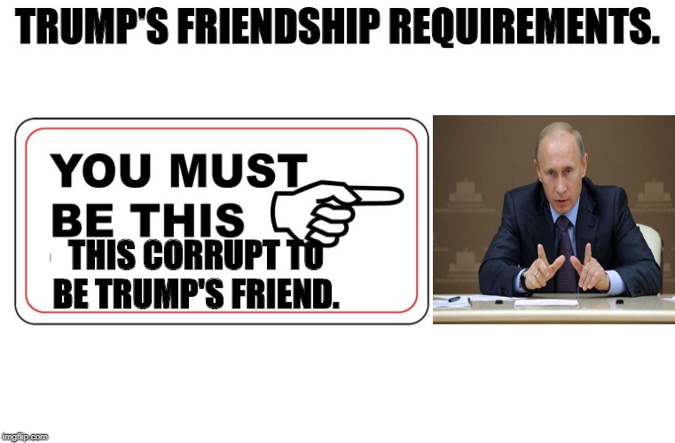 Bff's 4ever! | TRUMP'S FRIENDSHIP REQUIREMENTS. | image tagged in trump,putin | made w/ Imgflip meme maker