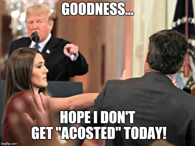 Jim Acosta | GOODNESS... HOPE I DON'T GET "ACOSTED" TODAY! | image tagged in jim acosta,cnn fake news,rude,donald trump,press | made w/ Imgflip meme maker