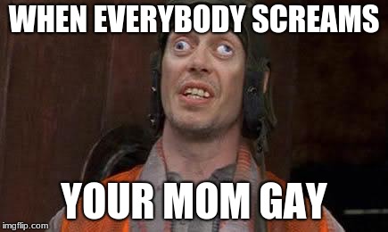 Crazy Eyes | WHEN EVERYBODY SCREAMS; YOUR MOM GAY | image tagged in crazy eyes | made w/ Imgflip meme maker