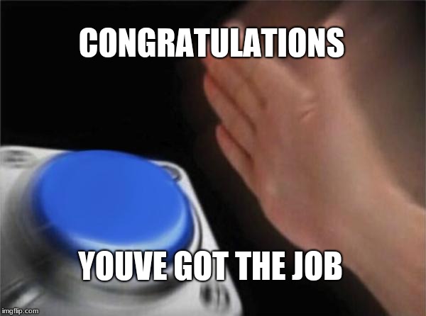 Blank Nut Button Meme | CONGRATULATIONS; YOUVE GOT THE JOB | image tagged in memes,blank nut button | made w/ Imgflip meme maker