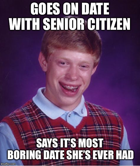 Bad Luck Brian Meme | GOES ON DATE WITH SENIOR CITIZEN SAYS IT’S MOST BORING DATE SHE’S EVER HAD | image tagged in memes,bad luck brian | made w/ Imgflip meme maker