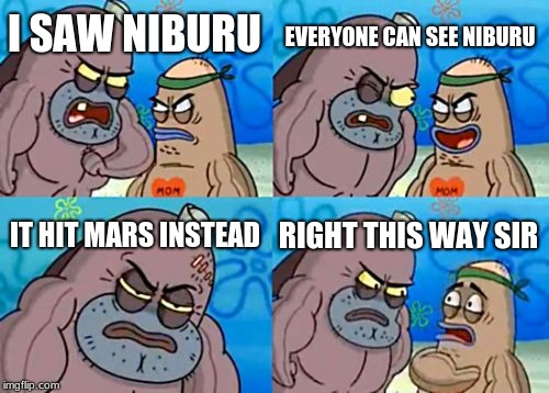 How Tough Are You Meme | EVERYONE CAN SEE NIBURU; I SAW NIBURU; IT HIT MARS INSTEAD; RIGHT THIS WAY SIR | image tagged in memes,how tough are you | made w/ Imgflip meme maker