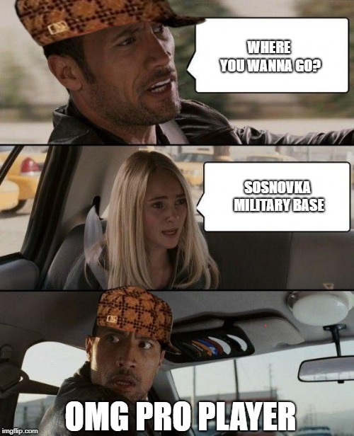 The Rock Driving | WHERE YOU WANNA GO? SOSNOVKA MILITARY BASE; OMG PRO PLAYER | image tagged in memes,the rock driving,scumbag | made w/ Imgflip meme maker