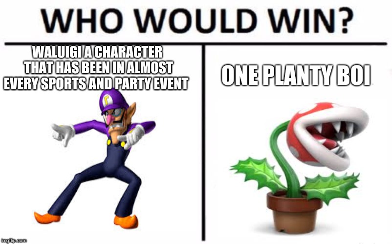 WALUIGI A CHARACTER THAT HAS BEEN IN ALMOST EVERY SPORTS AND PARTY EVENT; ONE PLANTY BOI | image tagged in who would win | made w/ Imgflip meme maker