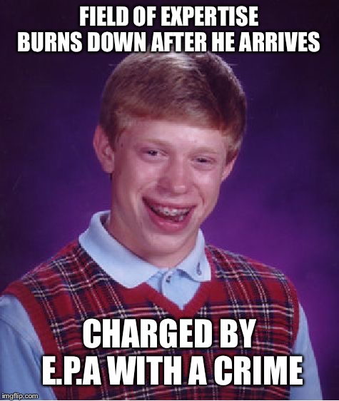 Bad Luck Brian Meme | FIELD OF EXPERTISE BURNS DOWN AFTER HE ARRIVES CHARGED BY E.P.A WITH A CRIME | image tagged in memes,bad luck brian | made w/ Imgflip meme maker