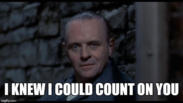 hannibal lecter silence of the lambs | I KNEW I COULD COUNT ON YOU | image tagged in hannibal lecter silence of the lambs | made w/ Imgflip meme maker