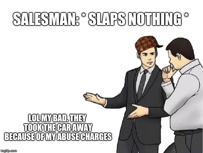 The Past Has Caught Up With Him | SALESMAN: * SLAPS NOTHING *; LOL MY BAD. THEY TOOK THE CAR AWAY BECAUSE OF MY ABUSE CHARGES | image tagged in memes,car salesman slaps hood,scumbag | made w/ Imgflip meme maker