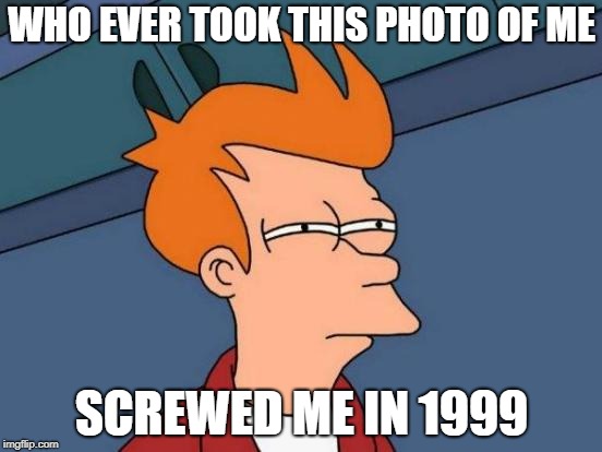 Futurama Fry Meme | WHO EVER TOOK THIS PHOTO OF ME; SCREWED ME IN 1999 | image tagged in memes,futurama fry | made w/ Imgflip meme maker