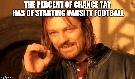 One Does Not Simply Meme | THE PERCENT OF CHANCE TAY HAS OF STARTING VARSITY FOOTBALL | image tagged in memes,one does not simply | made w/ Imgflip meme maker