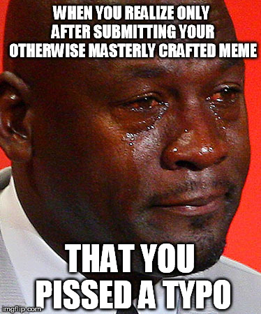 It happens all the time! | WHEN YOU REALIZE ONLY AFTER SUBMITTING YOUR OTHERWISE MASTERLY CRAFTED MEME; THAT YOU PISSED A TYPO | image tagged in crying jordan missed typo meme submitted | made w/ Imgflip meme maker