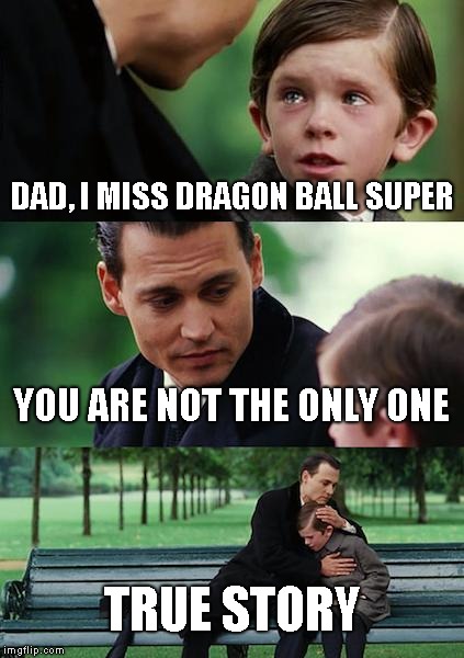 Finding Neverland | DAD, I MISS DRAGON BALL SUPER; YOU ARE NOT THE ONLY ONE; TRUE STORY | image tagged in memes,finding neverland | made w/ Imgflip meme maker