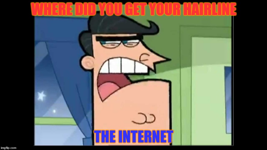 timmy's dad dinkleberg | WHERE DID YOU GET YOUR HAIRLINE; THE INTERNET | image tagged in timmy's dad dinkleberg | made w/ Imgflip meme maker