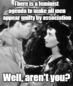 Well, Aren't You? | There is a feminist agenda to make all men appear guilty by association; Well, aren't you? | image tagged in deep conversation,memes,feminism | made w/ Imgflip meme maker