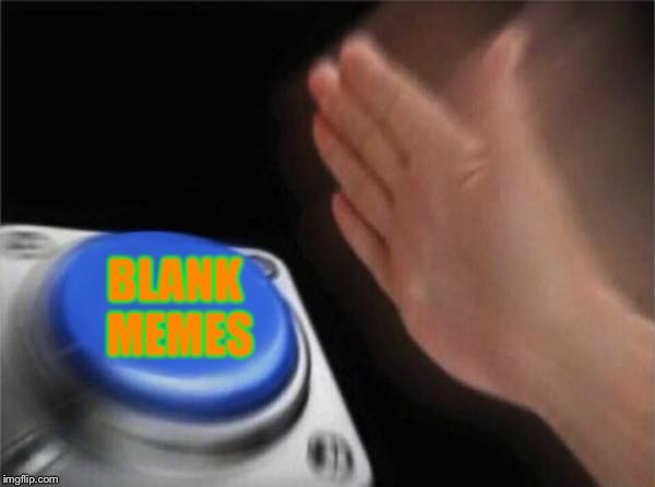 Blank Nut Button Meme | BLANK MEMES | image tagged in memes,blank nut button | made w/ Imgflip meme maker