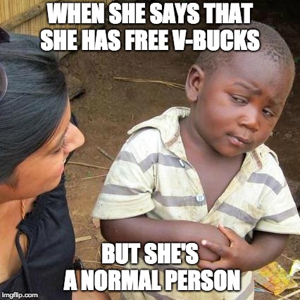 Third World Skeptical Kid Meme | WHEN SHE SAYS THAT SHE HAS FREE V-BUCKS; BUT SHE'S A NORMAL PERSON | image tagged in memes,third world skeptical kid | made w/ Imgflip meme maker