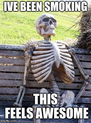 Waiting Skeleton Meme | IVE BEEN SMOKING; THIS FEELS AWESOME | image tagged in memes,waiting skeleton | made w/ Imgflip meme maker