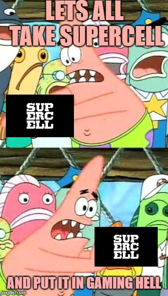 Put It Somewhere Else Patrick Meme | LETS ALL TAKE SUPERCELL; AND PUT IT IN GAMING HELL | image tagged in memes,put it somewhere else patrick | made w/ Imgflip meme maker