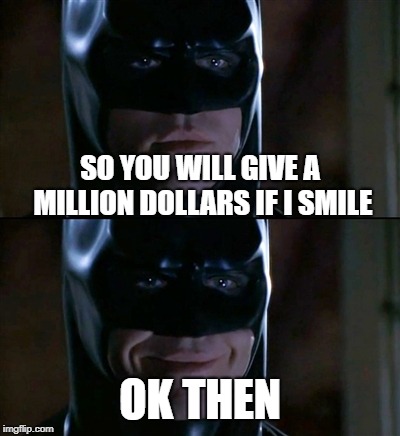 Batman Smiles Meme | SO YOU WILL GIVE A MILLION DOLLARS IF I SMILE; OK THEN | image tagged in memes,batman smiles | made w/ Imgflip meme maker