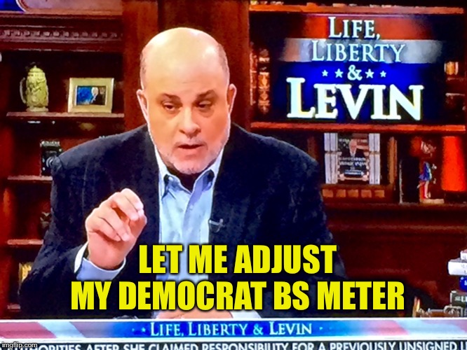 Levin knobs | LET ME ADJUST MY DEMOCRAT BS METER | image tagged in levin knobs | made w/ Imgflip meme maker
