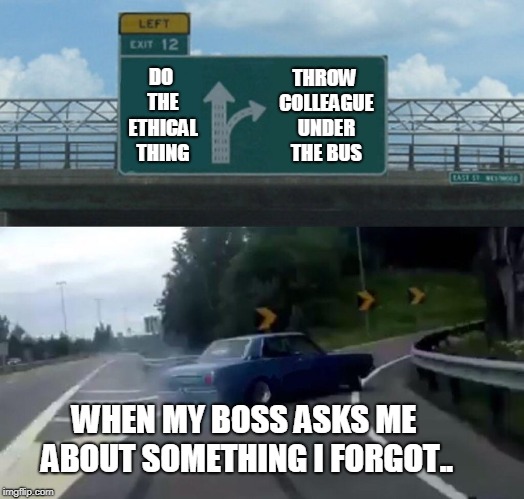 Left Exit 12 Off Ramp Meme | DO THE ETHICAL THING; THROW COLLEAGUE UNDER THE BUS; WHEN MY BOSS ASKS ME ABOUT SOMETHING I FORGOT.. | image tagged in memes,left exit 12 off ramp | made w/ Imgflip meme maker