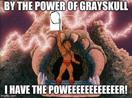 he-man | BY THE POWER OF GRAYSKULL; I HAVE THE POWEEEEEEEEEEEER! | image tagged in he-man | made w/ Imgflip meme maker