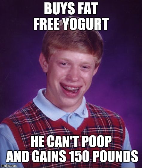 Bad Luck Brian Meme | BUYS FAT FREE YOGURT; HE CAN'T POOP AND GAINS 150 POUNDS | image tagged in memes,bad luck brian | made w/ Imgflip meme maker