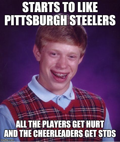 Bad Luck Brian Meme | STARTS TO LIKE PITTSBURGH STEELERS; ALL THE PLAYERS GET HURT AND THE CHEERLEADERS GET STDS | image tagged in memes,bad luck brian | made w/ Imgflip meme maker