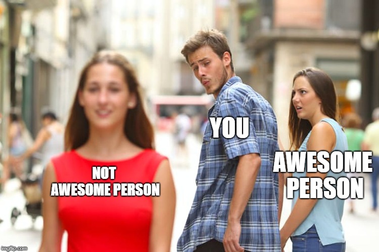 Distracted Boyfriend | YOU; AWESOME PERSON; NOT AWESOME PERSON | image tagged in memes,distracted boyfriend | made w/ Imgflip meme maker