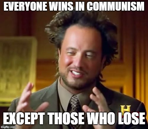 Ancient Aliens | EVERYONE WINS IN COMMUNISM; EXCEPT THOSE WHO LOSE | image tagged in memes,ancient aliens | made w/ Imgflip meme maker