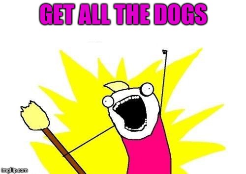 X All The Y Meme | GET ALL THE DOGS | image tagged in memes,x all the y | made w/ Imgflip meme maker