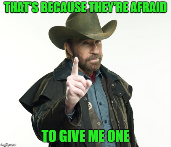 Chuck Norris Finger Meme | THAT'S BECAUSE THEY'RE AFRAID TO GIVE ME ONE | image tagged in memes,chuck norris finger,chuck norris | made w/ Imgflip meme maker