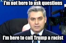 Jim Acosta | I'm not here to ask questions I'm here to call Trump a racist | image tagged in jim acosta | made w/ Imgflip meme maker