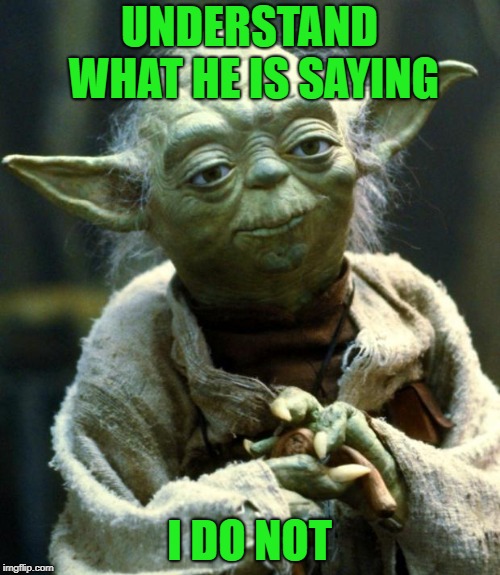 Star Wars Yoda Meme | UNDERSTAND WHAT HE IS SAYING I DO NOT | image tagged in memes,star wars yoda | made w/ Imgflip meme maker