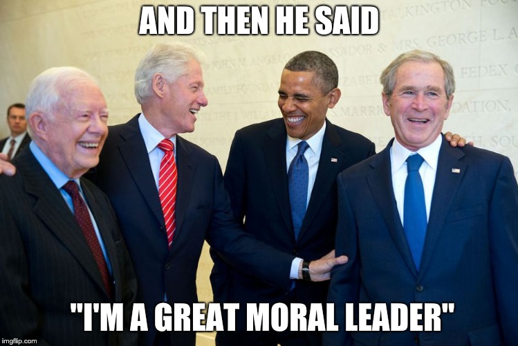 Former US Presidents Laughing | AND THEN HE SAID; "I'M A GREAT MORAL LEADER" | image tagged in former us presidents laughing | made w/ Imgflip meme maker