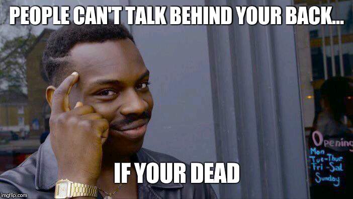 Roll Safe Think About It Meme | PEOPLE CAN'T TALK BEHIND YOUR BACK... IF YOUR DEAD | image tagged in memes,roll safe think about it | made w/ Imgflip meme maker