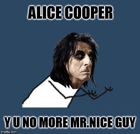 ALICE COOPER Y U NO MORE MR.NICE GUY | made w/ Imgflip meme maker