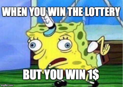 Mocking Spongebob | WHEN YOU WIN THE LOTTERY; BUT YOU WIN 1$ | image tagged in memes,mocking spongebob | made w/ Imgflip meme maker