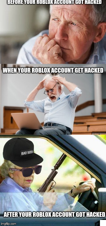 Why!!!!!! | BEFORE YOUR ROBLOX ACCOUNT GOT HACKED; WHEN YOUR ROBLOX ACCOUNT GET HACKED; AFTER YOUR ROBLOX ACCOUNT GOT HACKED | image tagged in funny | made w/ Imgflip meme maker