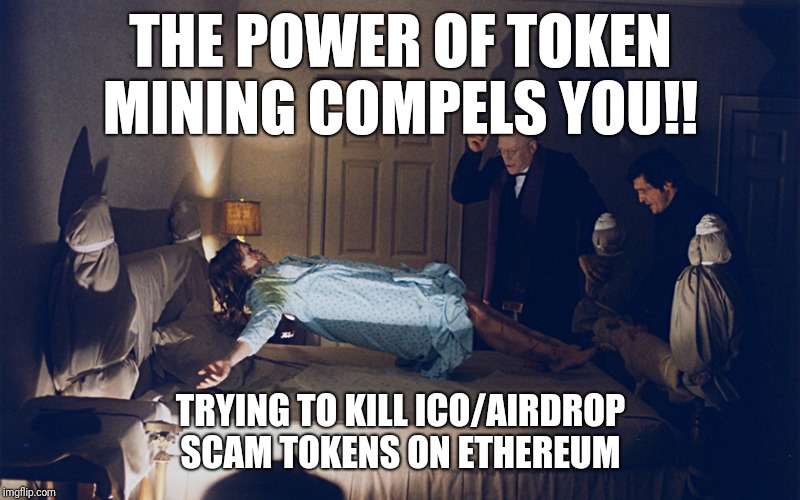 exorcist | THE POWER OF TOKEN MINING COMPELS YOU!! TRYING TO KILL ICO/AIRDROP SCAM TOKENS ON ETHEREUM | image tagged in exorcist | made w/ Imgflip meme maker