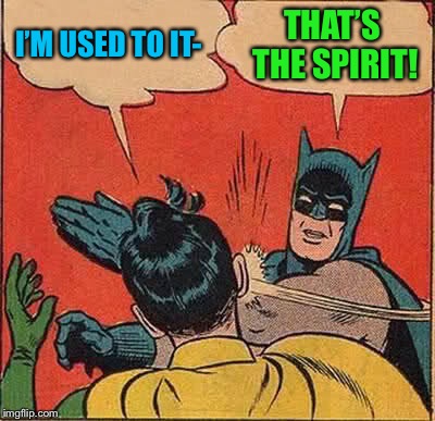 Batman Slapping Robin Meme | I’M USED TO IT- THAT’S THE SPIRIT! | image tagged in memes,batman slapping robin | made w/ Imgflip meme maker
