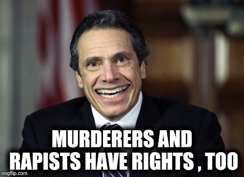 Andrew Cuomo | MURDERERS AND RAPISTS HAVE RIGHTS , TOO | image tagged in andrew cuomo | made w/ Imgflip meme maker