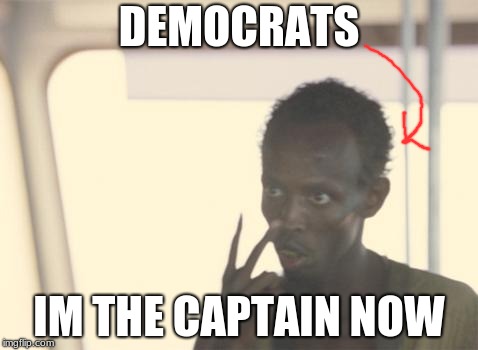 I'm The Captain Now Meme | DEMOCRATS; IM THE CAPTAIN NOW | image tagged in memes,i'm the captain now | made w/ Imgflip meme maker