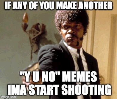 Say That Again I Dare You Meme | IF ANY OF YOU MAKE ANOTHER; "Y U NO" MEMES IMA START SHOOTING | image tagged in memes,say that again i dare you | made w/ Imgflip meme maker