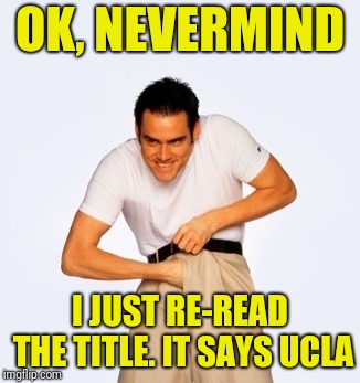 Jim Carey  | OK, NEVERMIND I JUST RE-READ THE TITLE. IT SAYS UCLA | image tagged in jim carey | made w/ Imgflip meme maker