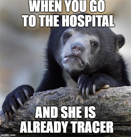 Confession Bear Meme | WHEN YOU GO TO THE HOSPITAL; AND SHE IS ALREADY TRACER | image tagged in memes,confession bear | made w/ Imgflip meme maker