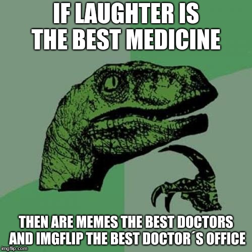 Philosoraptor | IF LAUGHTER IS THE BEST MEDICINE; THEN ARE MEMES THE BEST DOCTORS AND IMGFLIP THE BEST DOCTOR´S OFFICE | image tagged in memes,philosoraptor | made w/ Imgflip meme maker