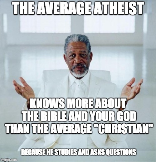 FAITH = NO PROOF WHATSOEVER | THE AVERAGE ATHEIST; KNOWS MORE ABOUT THE BIBLE AND YOUR GOD THAN THE AVERAGE "CHRISTIAN"; BECAUSE HE STUDIES AND ASKS QUESTIONS | image tagged in morgan freeman god,god,religion,atheist | made w/ Imgflip meme maker