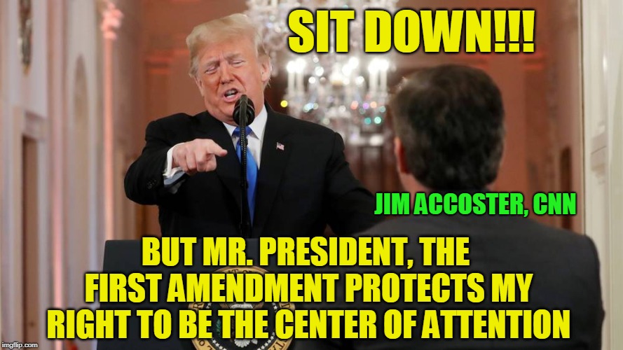 Jim Accoster, First Amendment Martyr | SIT DOWN!!! JIM ACCOSTER, CNN; BUT MR. PRESIDENT, THE FIRST AMENDMENT PROTECTS MY RIGHT TO BE THE CENTER OF ATTENTION | image tagged in jim acosta,cnn,president trump | made w/ Imgflip meme maker
