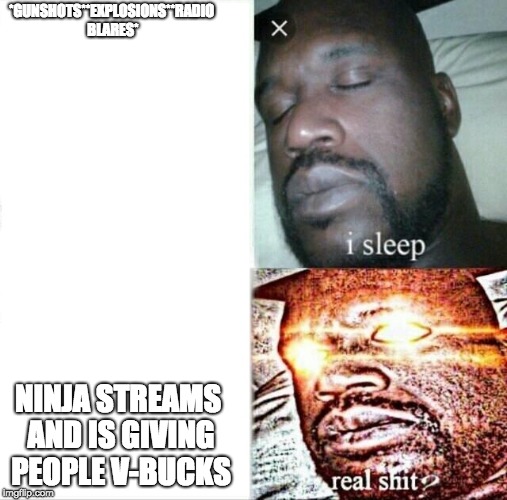 Sleeping Shaq | *GUNSHOTS**EXPLOSIONS**RADIO BLARES*; NINJA STREAMS AND IS GIVING PEOPLE V-BUCKS | image tagged in memes,sleeping shaq | made w/ Imgflip meme maker