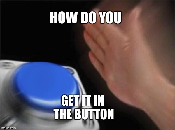 Blank Nut Button | HOW DO YOU; GET IT IN THE BUTTON | image tagged in memes,blank nut button | made w/ Imgflip meme maker